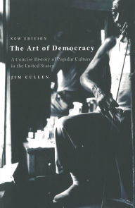 Title: The Art of Democracy: A Concise History of Popular Culture in the United States, Author: Jim Cullen