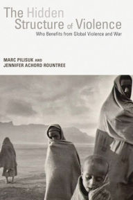 Title: The Hidden Structure of Violence: Who Benefits from Global Violence and War, Author: Marc Pilisuk