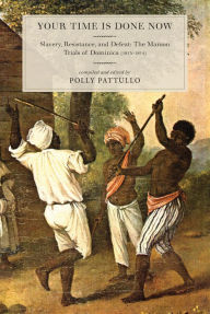 Title: Your Time Is Done Now: Slavery, Resistance, and Defeat: The Maroon Trials of Dominica (1813-1814), Author: Polly Pattullo