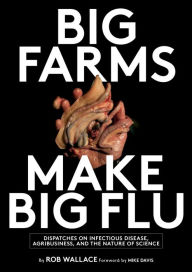 Title: Big Farms Make Big Flu: Dispatches on Influenza, Agribusiness, and the Nature of Science, Author: Rob Wallace