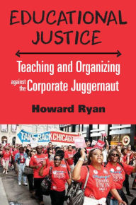 Title: Educational Justice: Teaching and Organizing Against the Corporate Juggernaut, Author: Howard Ryan