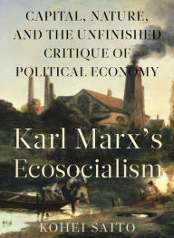 Title: Karl Marx's Ecosocialism: Capital, Nature, and the Unfinished Critique of Political Economy, Author: Kohei Saito