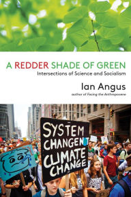 Title: A Redder Shade of Green: Intersections of Science and Socialism, Author: Ian Angus