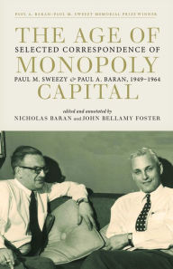 Title: The Age of Monopoly Capital: Selected Correspondence of Paul M. Sweezy and Paul A. Baran, 1949-1964, Author: Paul M. Sweezy