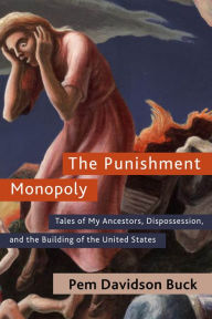 Title: The Punishment Monopoly: Tales of My Ancestors, Dispossession, and the Building of the United States, Author: Pem Davidson Buck