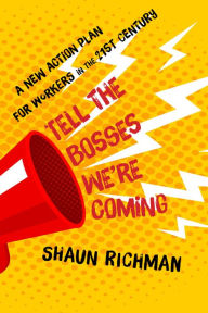 Title: Tell the Bosses We're Coming: A New Action Plan for Workers in the Twenty-First Century, Author: Shaun Richman