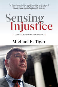 Title: Sensing Injustice: A Lawyer's Life in the Battle for Change, Author: Michael E. Tigar