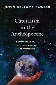 Title: Capitalism in the Anthropocene: Ecological Ruin or Ecological Revolution, Author: John Bellamy Foster