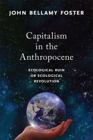 Title: Capitalism in the Anthropocene: Ecological Ruin or Ecological Revolution, Author: John Bellamy Foster