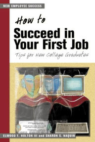 Title: How to Succeed in Your First Job: Tips for New College Graduates, Author: Elwood F. Holton