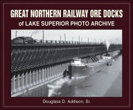 Title: Great Northern Railway Ore Docks of Lake Superior Photo Archive, Author: Douglass D Addison Sr