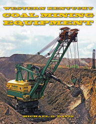 Title: Coal Mining Equipment at Work: Featuring the World Famous Mines and Mining Companies of Western Kentucky, Author: Michael Davis