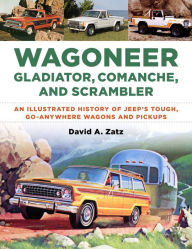 Wagoneer, Gladiator, Comanche, and Scrambler: An Illustrated History of Jeep's Tough, Go-Anywhere Wagons and Pickups