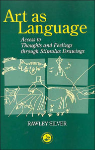 Title: Art as Language: Access to Emotions and Cognitive Skills through Drawings / Edition 1, Author: Rawley Silver