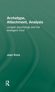 Title: Archetype, Attachment, Analysis: Jungian Psychology and the Emergent Mind / Edition 1, Author: Jean Knox