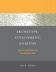 Title: Archetype, Attachment, Analysis: Jungian Psychology and the Emergent Mind / Edition 1, Author: Jean Knox