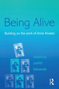 Title: Being Alive: Building on the Work of Anne Alvarez, Author: Judith Edwards