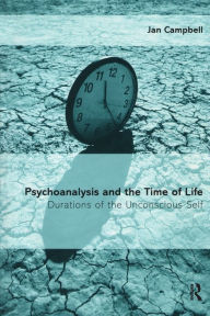 Title: Psychoanalysis and the Time of Life: Durations of the Unconscious Self, Author: Jan Campbell