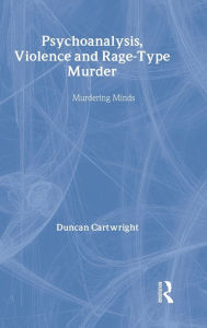 Title: Psychoanalysis, Violence and Rage-Type Murder: Murdering Minds / Edition 1, Author: Duncan Cartwright