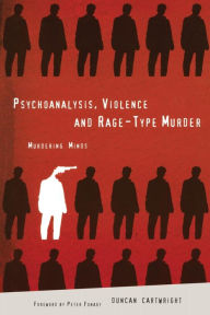 Title: Psychoanalysis, Violence and Rage-Type Murder: Murdering Minds, Author: Duncan Cartwright