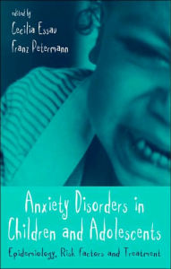 Title: Anxiety Disorders in Children and Adolescents: Epidemiology, Risk Factors and Treatment / Edition 1, Author: Cecilia A. Essau