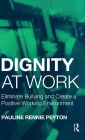 Dignity at Work: Eliminate Bullying and Create and a Positive Working Environment