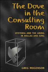 Title: The Dove in the Consulting Room: Hysteria and the Anima in Bollas and Jung / Edition 1, Author: Greg Mogenson