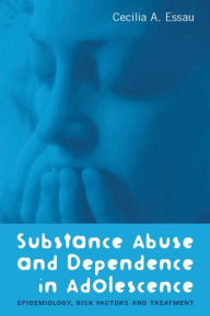 Title: Substance Abuse and Dependence in Adolescence: Epidemiology, Risk Factors and Treatment / Edition 1, Author: Cecilia A. Essau