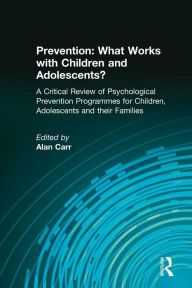 Title: Prevention: What Works with Children and Adolescents?: A Critical Review of Psychological Prevention Programmes for Children, Adolescents and their Families / Edition 1, Author: Alan Carr