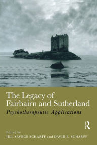 Title: The Legacy of Fairbairn and Sutherland: Psychotherapeutic Applications, Author: Jill Savege Scharff