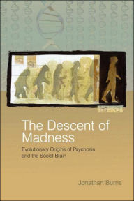 Title: The Descent of Madness: Evolutionary Origins of Psychosis and the Social Brain / Edition 1, Author: Jonathan Burns