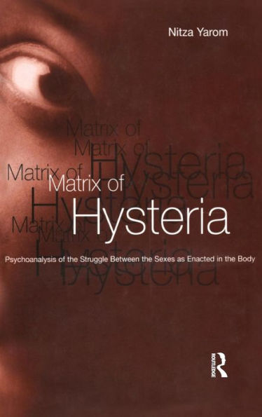 Matrix of Hysteria: Psychoanalysis of the Struggle Between the Sexes Enacted in the Body / Edition 1