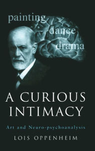 Title: A Curious Intimacy: Art and Neuro-psychoanalysis / Edition 1, Author: Lois Oppenheim