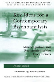 Title: Key Ideas for a Contemporary Psychoanalysis: Misrecognition and Recognition of the Unconscious, Author: Andre Green