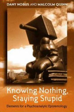 Knowing Nothing, Staying Stupid: Elements for a Psychoanalytic Epistemology / Edition 1