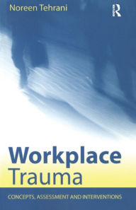 Title: Workplace Trauma: Concepts, Assessment and Interventions / Edition 1, Author: Noreen Tehrani