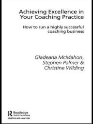 Title: Achieving Excellence in Your Coaching Practice: How to Run a Highly Successful Coaching Business / Edition 1, Author: Gladeana McMahon