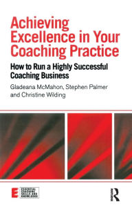 Title: Achieving Excellence in Your Coaching Practice: How to Run a Highly Successful Coaching Business / Edition 1, Author: Gladeana McMahon