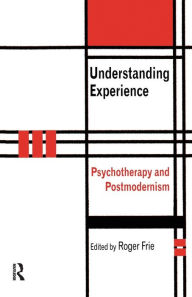 Title: Understanding Experience: Psychotherapy and Postmodernism / Edition 1, Author: Roger A. Frie