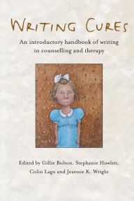 Title: Writing Cures: An Introductory Handbook of Writing in Counselling and Therapy / Edition 1, Author: Gillie Bolton