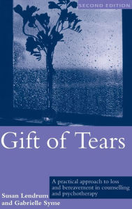 Title: Gift of Tears: A Practical Approach to Loss and Bereavement in Counselling and Psychotherapy, Author: Susan Lendrum