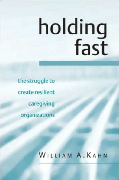 Holding Fast: The Struggle to Create Resilient Caregiving Organizations / Edition 1