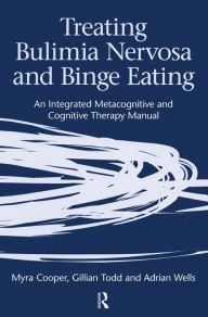 Title: Treating Bulimia Nervosa and Binge Eating: An Integrated Metacognitive and Cognitive Therapy Manual / Edition 1, Author: Myra Cooper