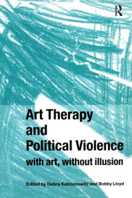 Title: Art Therapy and Political Violence: With Art, Without Illusion / Edition 1, Author: Debra Kalmanowitz