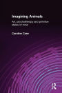 Imagining Animals: Art, Psychotherapy and Primitive States of Mind / Edition 1