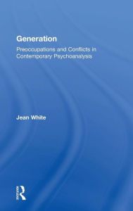 Title: Generation: Preoccupations and Conflicts in Contemporary Psychoanalysis / Edition 1, Author: Jean White