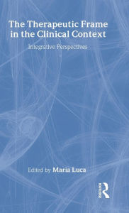 Title: The Therapeutic Frame in the Clinical Context: Integrative Perspectives, Author: Maria Luca