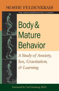 Title: Body and Mature Behavior: A Study of Anxiety, Sex, Gravitation, and Learning, Author: Moshe Feldenkrais