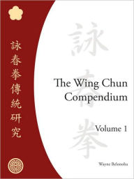 Title: The Wing Chun Compendium, Volume One, Author: Wayne Belonoha