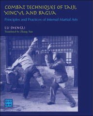 Title: Combat Techniques of Taiji, Xingyi, and Bagua: Principles and Practices of Internal Martial Arts, Author: Lu Shengli
